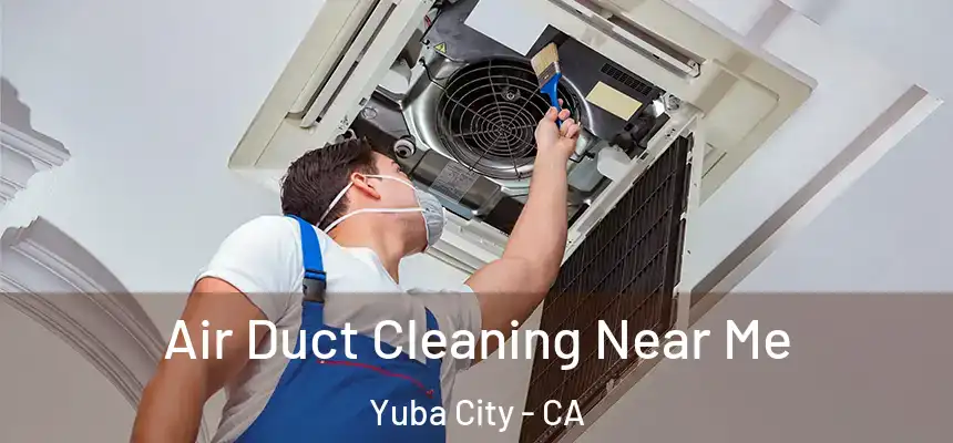 Air Duct Cleaning Near Me Yuba City - CA