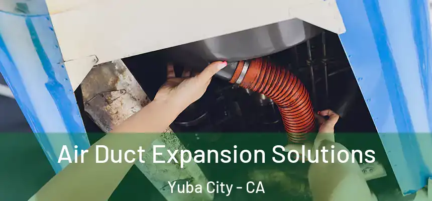 Air Duct Expansion Solutions Yuba City - CA