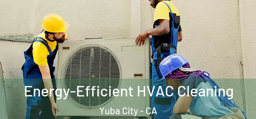  Energy-Efficient HVAC Cleaning Yuba City - CA