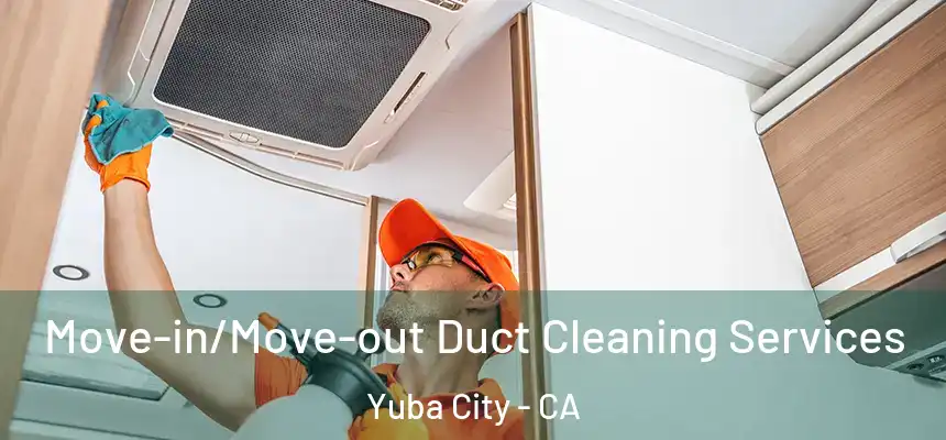 Move-in/Move-out Duct Cleaning Services Yuba City - CA